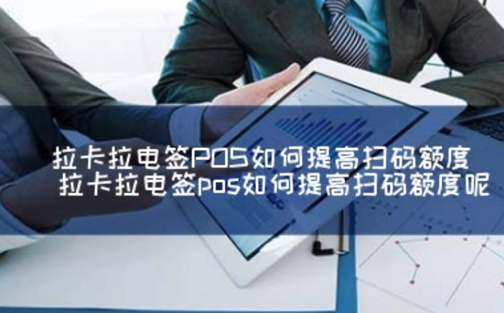拉卡拉電簽POS機可以提額嗎（電簽POS機如何提額）